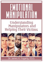 Emotional Manipulation -Understanding Manipulators and Helping Their Victims - James Fogarty