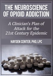 The Neuroscience of Opioid Addiction -A Clinician’s Plan of Attack for the 21st Century Epidemic - Hayden Center