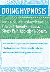 Doing Hypnosis -Interventions to Immediately Transform Clients with Anxiety
