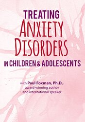 2-Day Certification Training -Treating Anxiety Disorders in Children & Adolescents - Paul Foxman