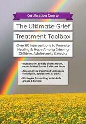 Certification Course -The Ultimate Grief Treatment Toolbox -Over 60 Interventions to Promote Healing & Hope Among Grieving Children
