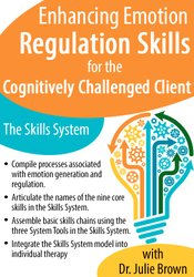 Enhancing Emotion Regulation Skills for the Cognitively Challenged Client -The Skills System - Julie Brown