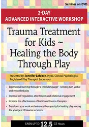 Trauma Treatment for Kids -Healing the Body Through Play -Advanced Interactive Workshop - Jennifer Lefebre