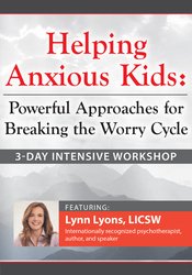 3-Day Intensive Workshop Helping Anxious Kids -Powerful Approaches for Breaking the Worry Cycle - Lynn Lyons