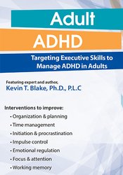 Adult ADHD -Targeting Executive Skills to Manage ADHD in Adults - Kevin Blake