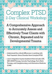 Complex PTSD Clinical Workshop -A Comprehensive Approach to Accurately Assess and Effectively Treat Clients with Chronic