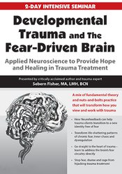 Developmental Trauma and The Fear-Driven Brain -Applied Neuroscience to Provide Hope and Healing in Trauma Treatment - Sebern Fisher