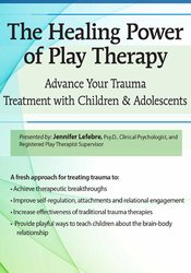 The Healing Power of Play Therapy-Advance Your Trauma Treatment with Children & Adolescent - Jennifer Lefebre