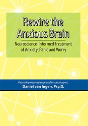 Rewire the Anxious Brain -Neuroscience-Informed Treatment of Anxiety