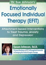 Dr. Sue Johnson’s Emotionally Focused Individual Therapy (EFIT) -Attachment-based Interventions to Treat Trauma