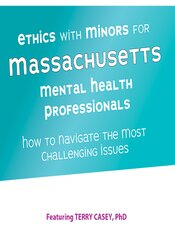 Ethics with Minors for Massachusetts Mental Health Professionals -How to Navigate the Most Challenging Issues - Terry Casey