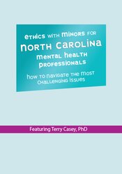 Ethics with Minors for North Carolina Mental Health Professionals -How to Navigate the Most Challenging Issues - Terry Casey