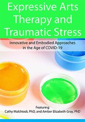 Expressive Arts Therapy and Traumatic Stress -Innovative and Embodied Approaches in the Age of COVID-19 - Dr. Cathy Malchiodi
