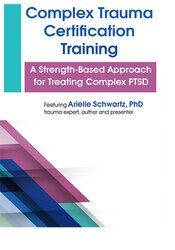Complex Trauma Certification Training-A Strength-Based Approach for Treating Complex PTSD - Arielle Schwartz
