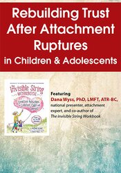 Rebuilding Trust After Attachment Ruptures in Children & Adolescents - Dana Wyss