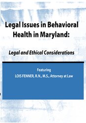 Legal Issues in Behavioral Health Maryland -Legal and Ethical Considerations - Lois Fenner