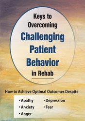 Keys to Overcoming Challenging Patient Behavior in Rehab -How to Achieve Optimal Outcomes Despite Apathy