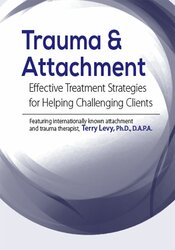 Trauma & Attachment-Effective Treatment Strategies for Helping Challenging Clients - Terry Levy