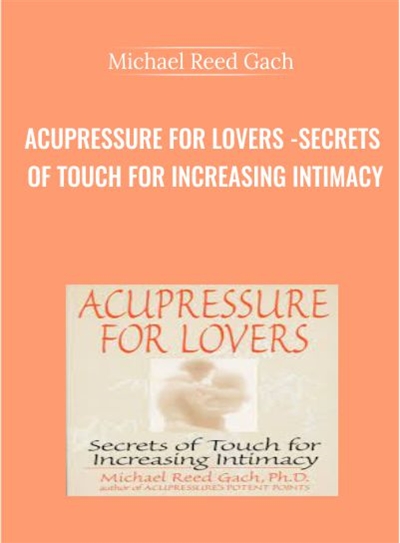 Get Acupressure for Lovers -Secrets of Touch for Increasing Intimacy Course - Michael Reed Gach