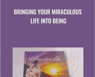 Bringing Your Miraculous Life Into Being - Rikka Zimmerman