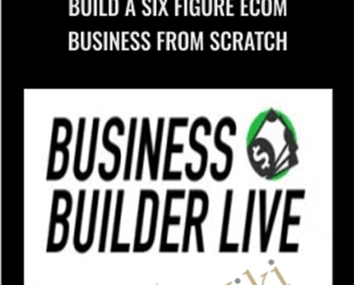 Build A Six Figure Ecom Business From Scratch - Business Builder Live