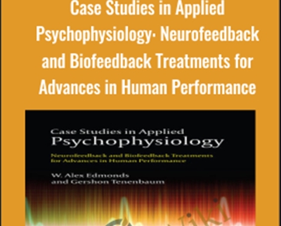 Case Studies in Applied Psychophysiology: Neurofeedback and Biofeedback Treatments for Advances in Human Performance - Alex Edmonds