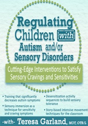 Regulating Children with Autism and/or Sensory Disorders-Cutting-Edge Interventions to Satisfy Sensory Cravings and Sensitivities - Teresa Garland