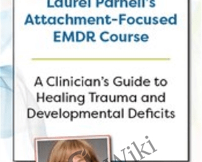 Laurel Parnells Attachment-Focused EMDR Course: A clinicians guide to healing trauma and developmental deficits - Laurel Parnell