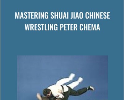 Mastering Shuai Jiao Chinese Wrestling - Peter Chema