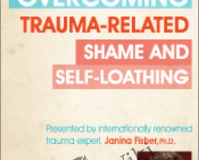 Overcoming Trauma-Related Shame and Self-Loathing with Janina Fisher