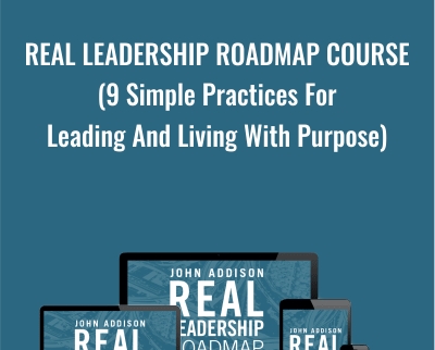 Real Leadership Roadmap Course (9 Simple Practices For Leading And Living With Purpose) - John Addison