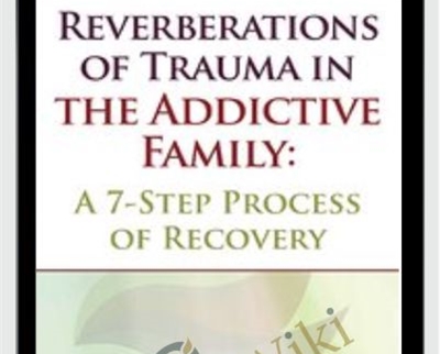 Reverberations of Trauma in the Addictive Family: A 7-Step Process of Recovery - Claudia Black