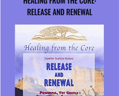 Healing From the Core: Release and Renewal - Suzanne Scurlock-Durana