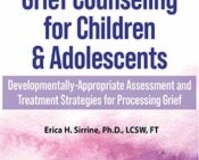 2-Day Certification Course on Grief Counseling for Children and Adolescents-Developmentally-Appropriate Assessment and Treatment Strategies for Processing Grief - Erica Sirrine