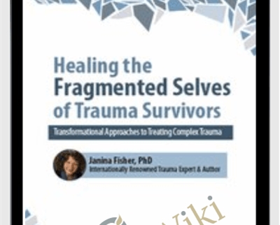 2-Day Intensive Workshop-Healing the Fragmented Selves of Trauma Survivors-Transformational Approaches to Treating Complex Trauma - Janina Fisher