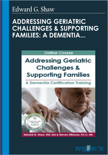Addressing Geriatric Challenges and Supporting Families-A Dementia Certification Training - Edward G. Shaw