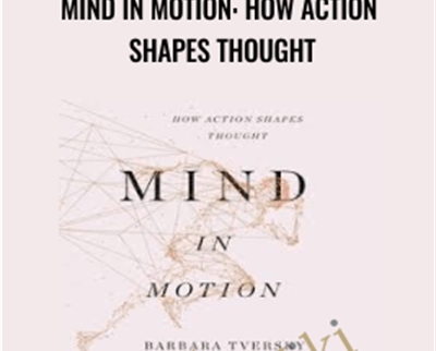 Mind in Motion: How Action Shapes Thought - Barbara Tversky Phd