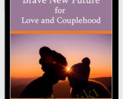 Brave New Future for Love and Couplehood - Susan Johnson