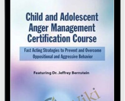 Child and Adolescent Anger Management Certification Course: Fast Acting Strategies to Prevent and Overcome Oppositional and Aggressive Behavior - Jeffrey Bernstein