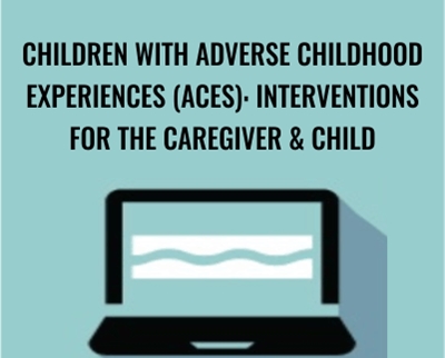 Children with Adverse Childhood Experiences (ACEs): Interventions for the Caregiver & Child - Carol Westby