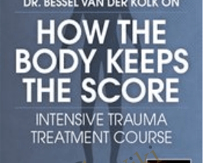 Dr. Bessel van der Kolk on How the Body Keeps the Score: Intensive Trauma Treatment Course - Bessel van der Kolk and Others