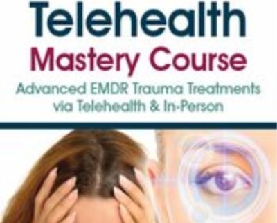 EMDR and Telehealth Mastery Course: Advanced EMDR Trauma Treatments via Telehealth and In-Person - Jennifer Sweeton and Others