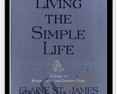Living the Simple Life: A Guide to Scaling Down and Enjoying More - Elaine St. James