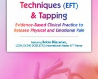 Emotional Techniques (EFT) and Tapping: Evidence-Based Clinical Practice to Release Physical and Emotional Pain - Robin Bilazarian