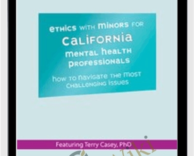 Ethics with Minors for California Mental Health Professionals: How to Navigate the Most Challenging Issues - Terry Casey