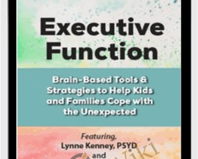 Executive Function: Brain-Based Tools and Strategies to Help Kids and Families Cope with the Unexpected - Lynne Kenney and David Nowell
