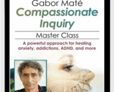 Gabor Maté Compassionate Inquiry Master Class: A powerful approach for healing anxiety