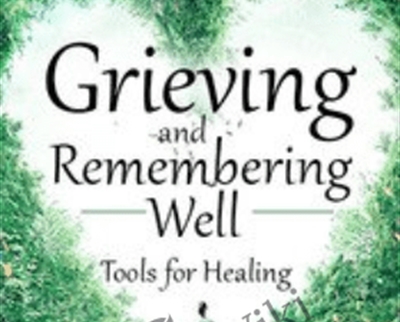 Grieving and Remembering Well: Tools for Healing - David Kessler