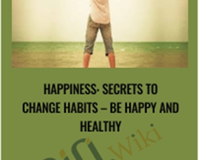 Happiness: Secrets to Change Habits - Be Happy and Healthy