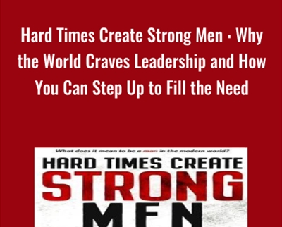 Hard Time Create Strong Men : Why the World Craves Leadership and How You Can Step Up to Fill the Need - Stefan Aarnio
